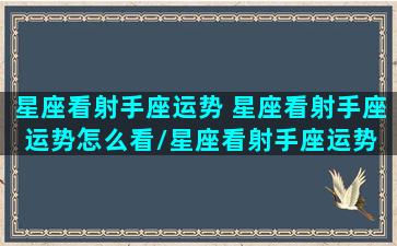 星座看射手座运势 星座看射手座运势怎么看/星座看射手座运势 星座看射手座运势怎么看-我的网站